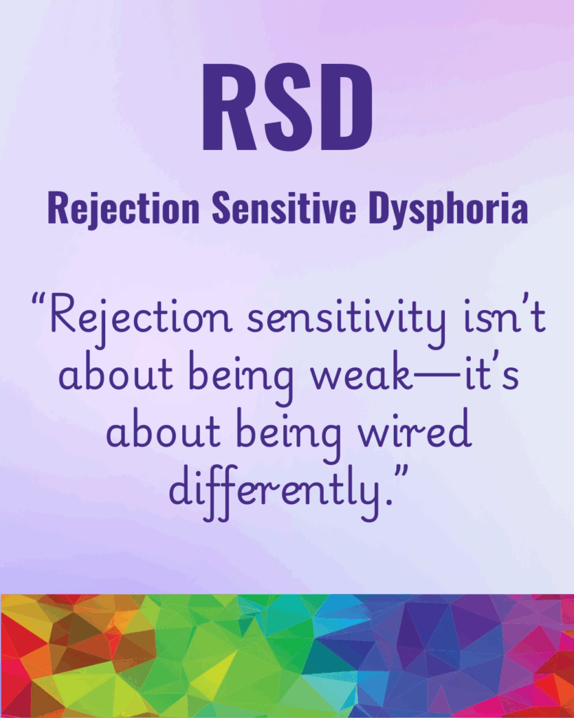 RSD
Rejection Sensitive Dysphoria
“Rejection sensitivity isn’t about being weak—it’s about being wired differently.”